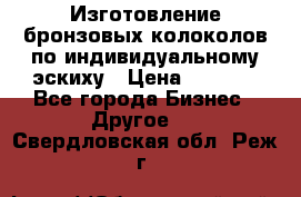 Изготовление бронзовых колоколов по индивидуальному эскиху › Цена ­ 1 000 - Все города Бизнес » Другое   . Свердловская обл.,Реж г.